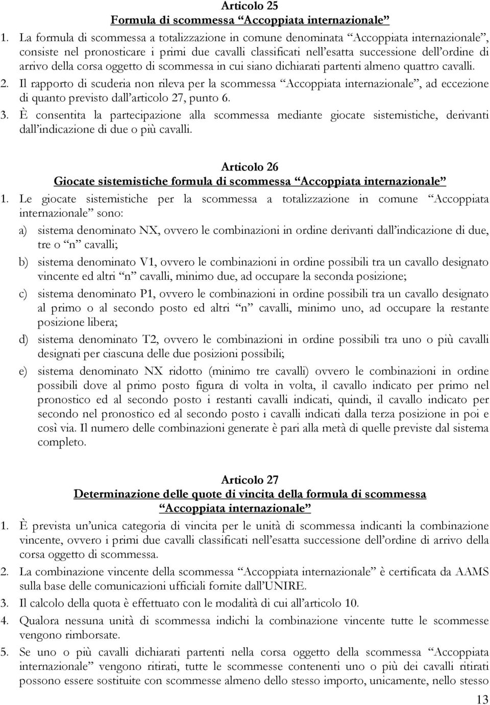 corsa oggetto di scommessa in cui siano dichiarati partenti almeno quattro cavalli. 2.