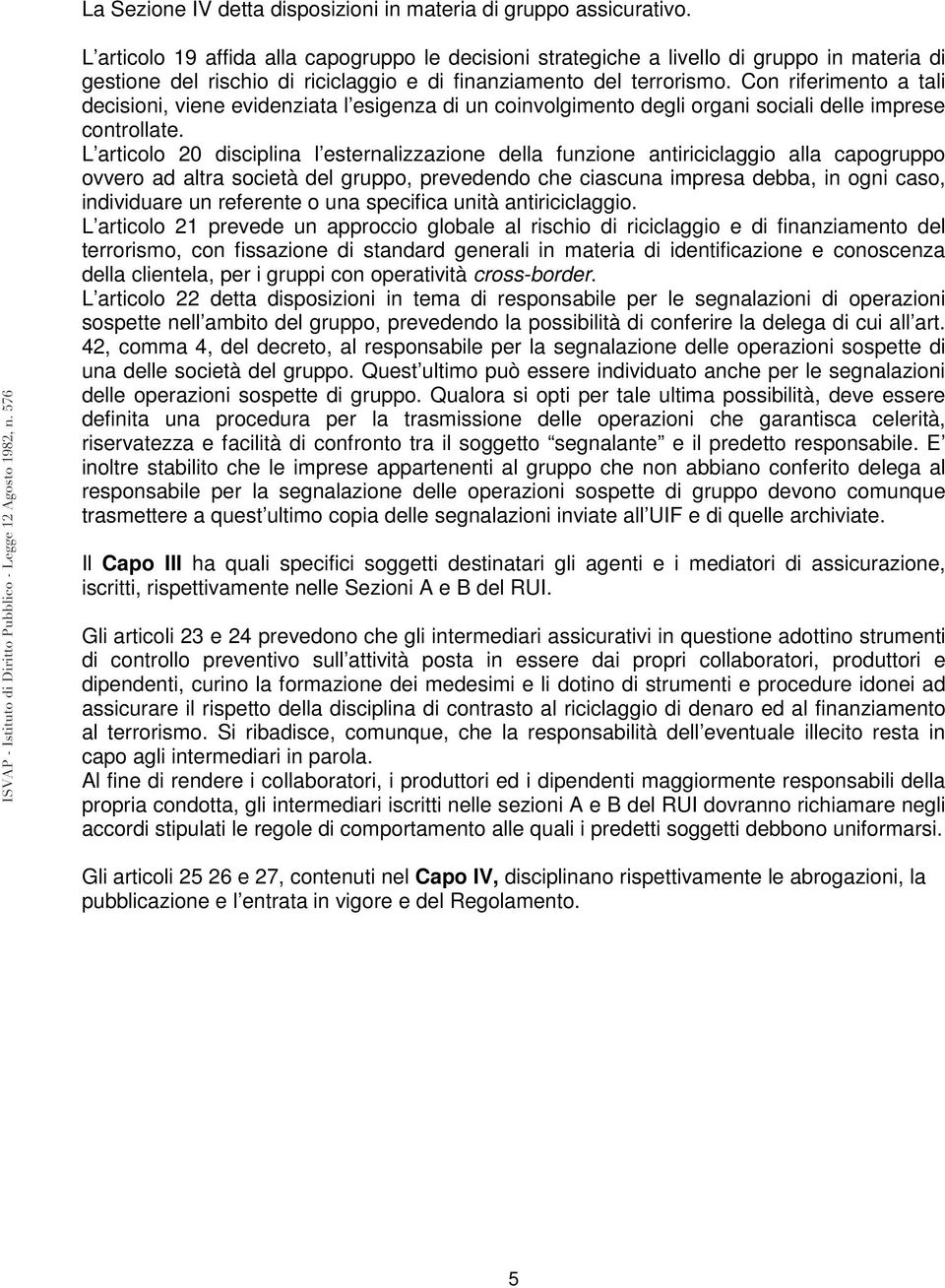 Con riferimento a tali decisioni, viene evidenziata l esigenza di un coinvolgimento degli organi sociali delle imprese controllate.