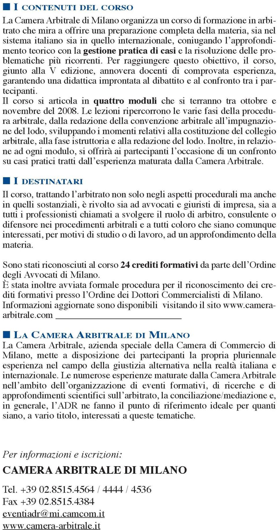 Per raggiungere questo obiettivo, il corso, giunto alla V edizione, annovera docenti di comprovata esperienza, garantendo una didattica improntata al dibattito e al confronto tra i partecipanti.