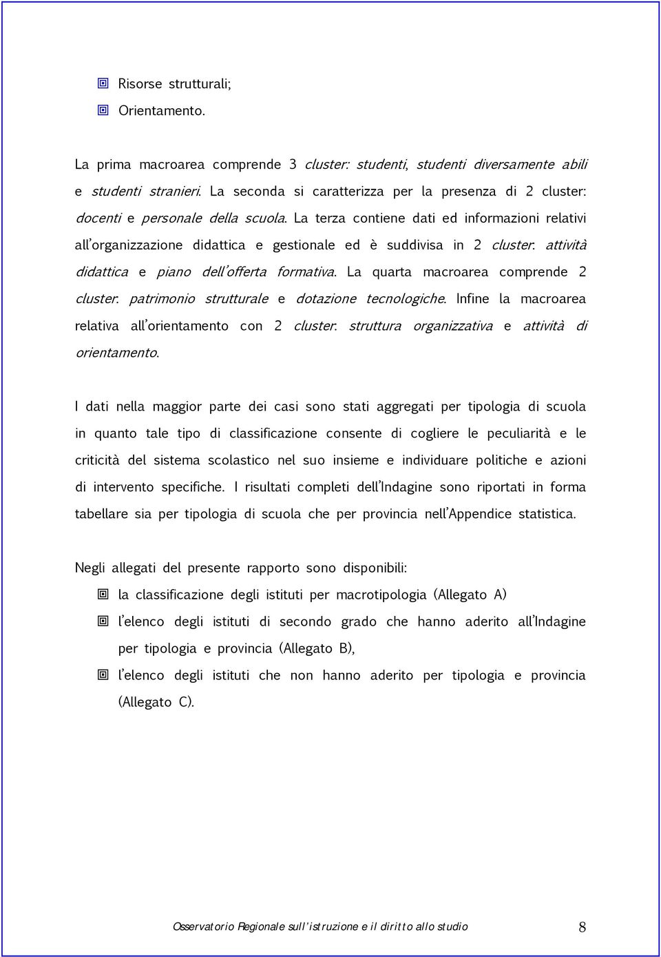 La terza contiene dati ed informazioni relativi all organizzazione didattica e gestionale ed è suddivisa in 2 cluster: attività didattica e piano dell offerta formativa.