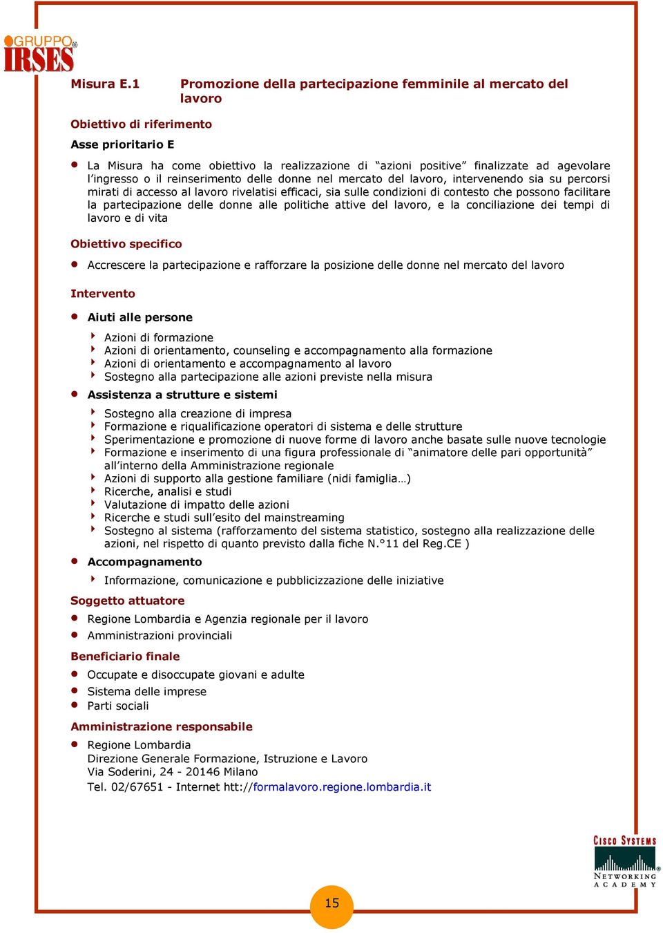 reinserimento delle donne nel mercato del lavoro, intervenendo sia su percorsi mirati di accesso al lavoro rivelatisi efficaci, sia sulle condizioni di contesto che possono facilitare la