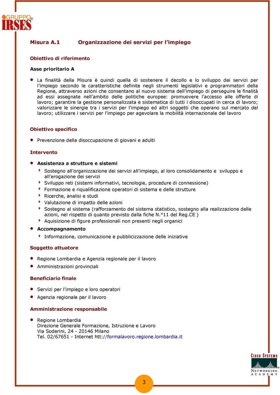 definite negli strumenti legislativi e programmatori della Regione, attraverso azioni che consentano al nuovo sistema dell impiego di perseguire le finalità ad essi assegnate nell ambito delle