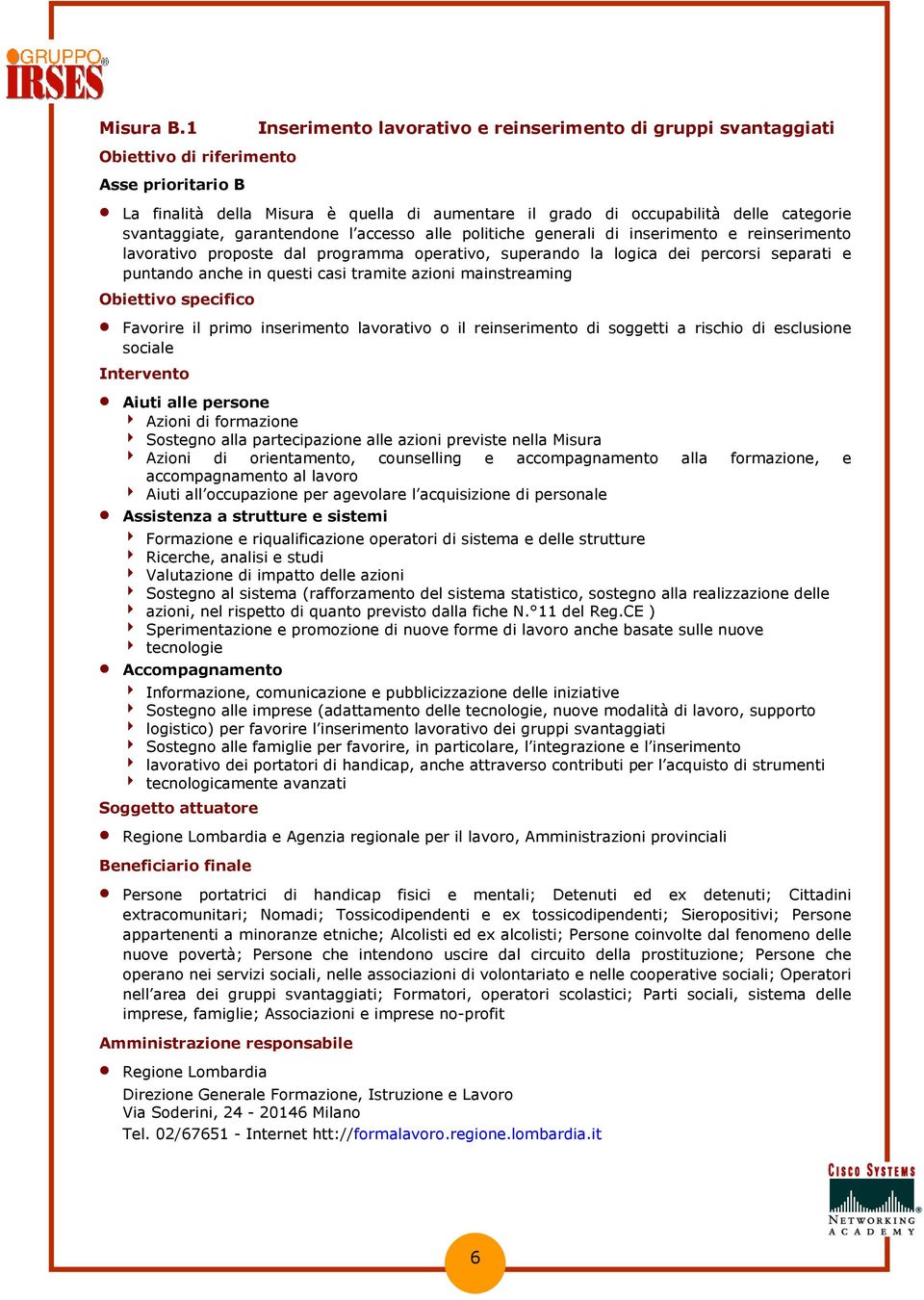 accesso alle politiche generali di inserimento e reinserimento lavorativo proposte dal programma operativo, superando la logica dei percorsi separati e puntando anche in questi casi tramite azioni