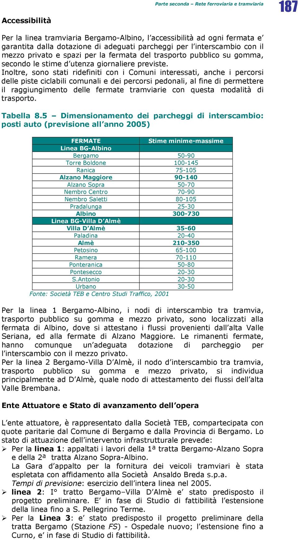 Inoltre, sono stati ridefiniti con i Comuni interessati, anche i percorsi delle piste ciclabili comunali e dei percorsi pedonali, al fine di permettere il raggiungimento delle fermate tramviarie con