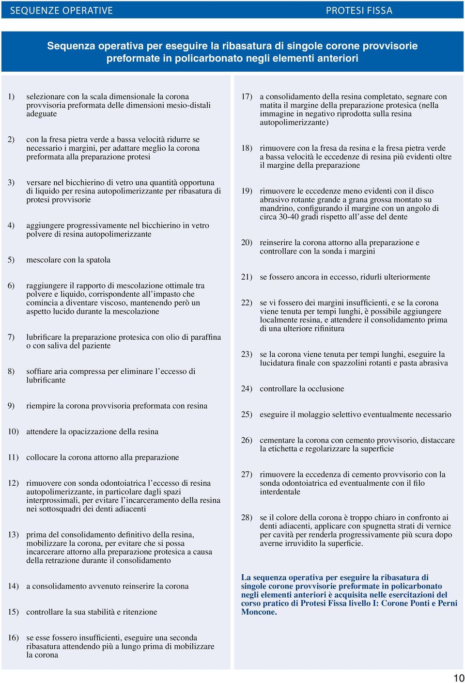 versare nel bicchierino di vetro una quantità opportuna di liquido per resina autopolimerizzante per ribasatura di protesi provvisorie 4) aggiungere progressivamente nel bicchierino in vetro polvere