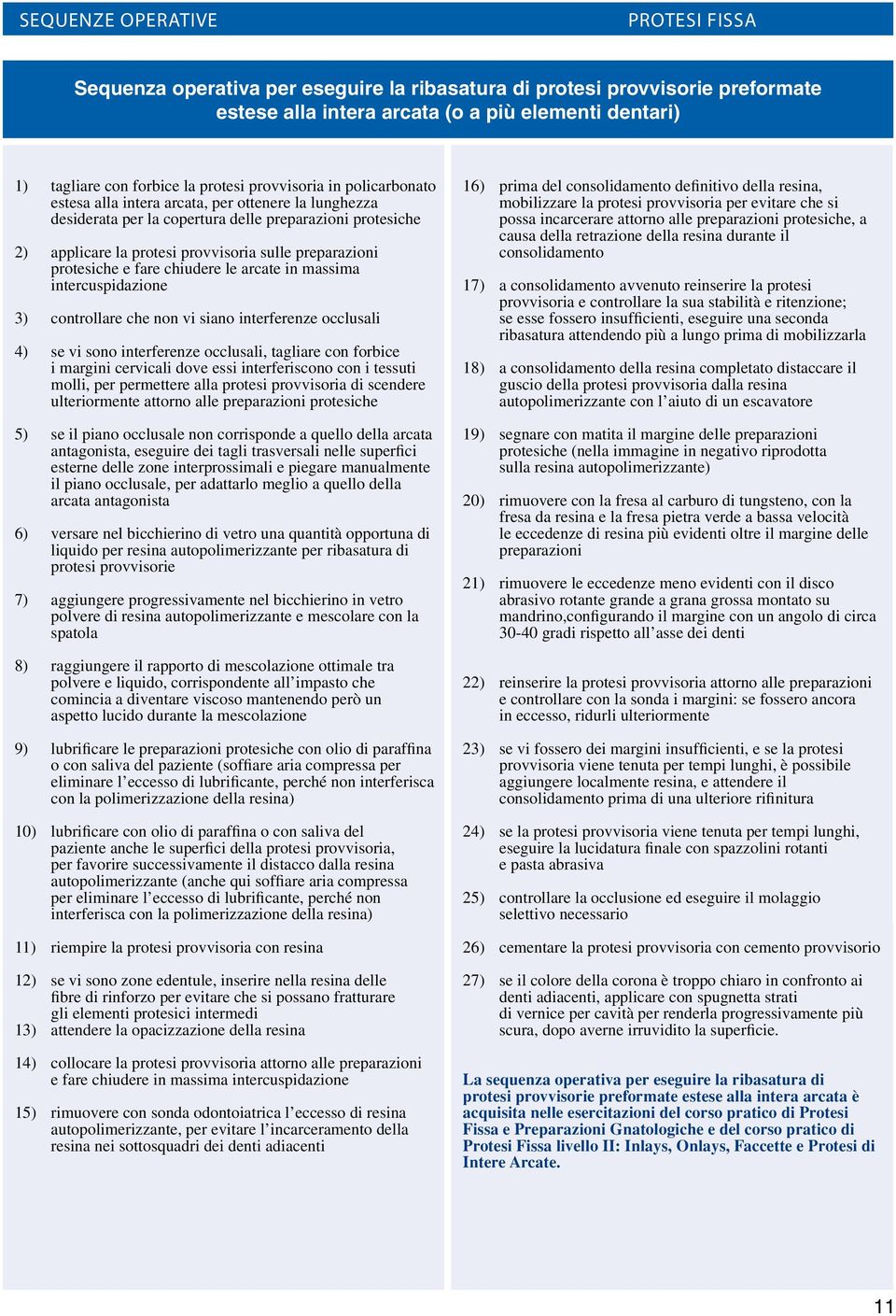 arcate in massima intercuspidazione 3) controllare che non vi siano interferenze occlusali 4) se vi sono interferenze occlusali, tagliare con forbice i margini cervicali dove essi interferiscono con