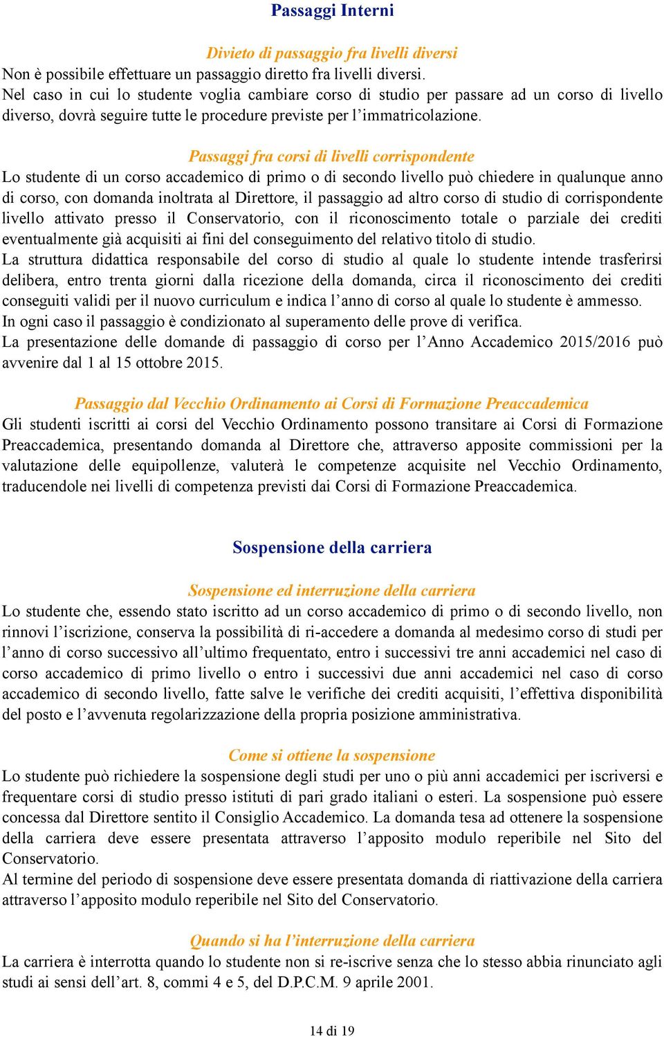 Passaggi fra corsi di livelli corrispondente Lo studente di un corso accademico di primo o di secondo livello può chiedere in qualunque anno di corso, con domanda inoltrata al Direttore, il passaggio