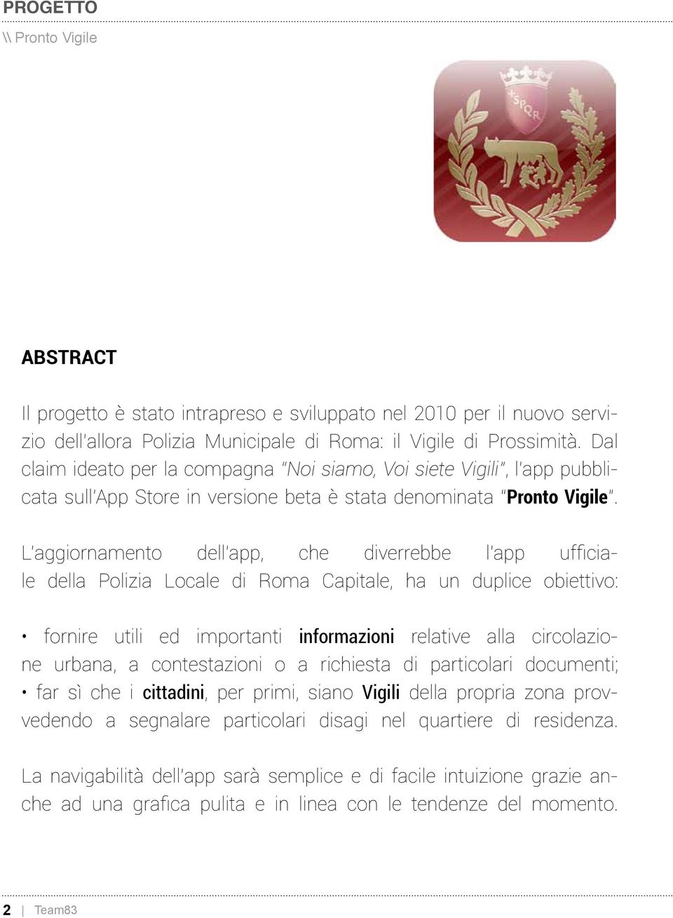 L aggiornamento dell app, che diverrebbe l app ufficiale della Polizia Locale di Roma Capitale, ha un duplice obiettivo: fornire utili ed importanti informazioni relative alla circolazione urbana, a