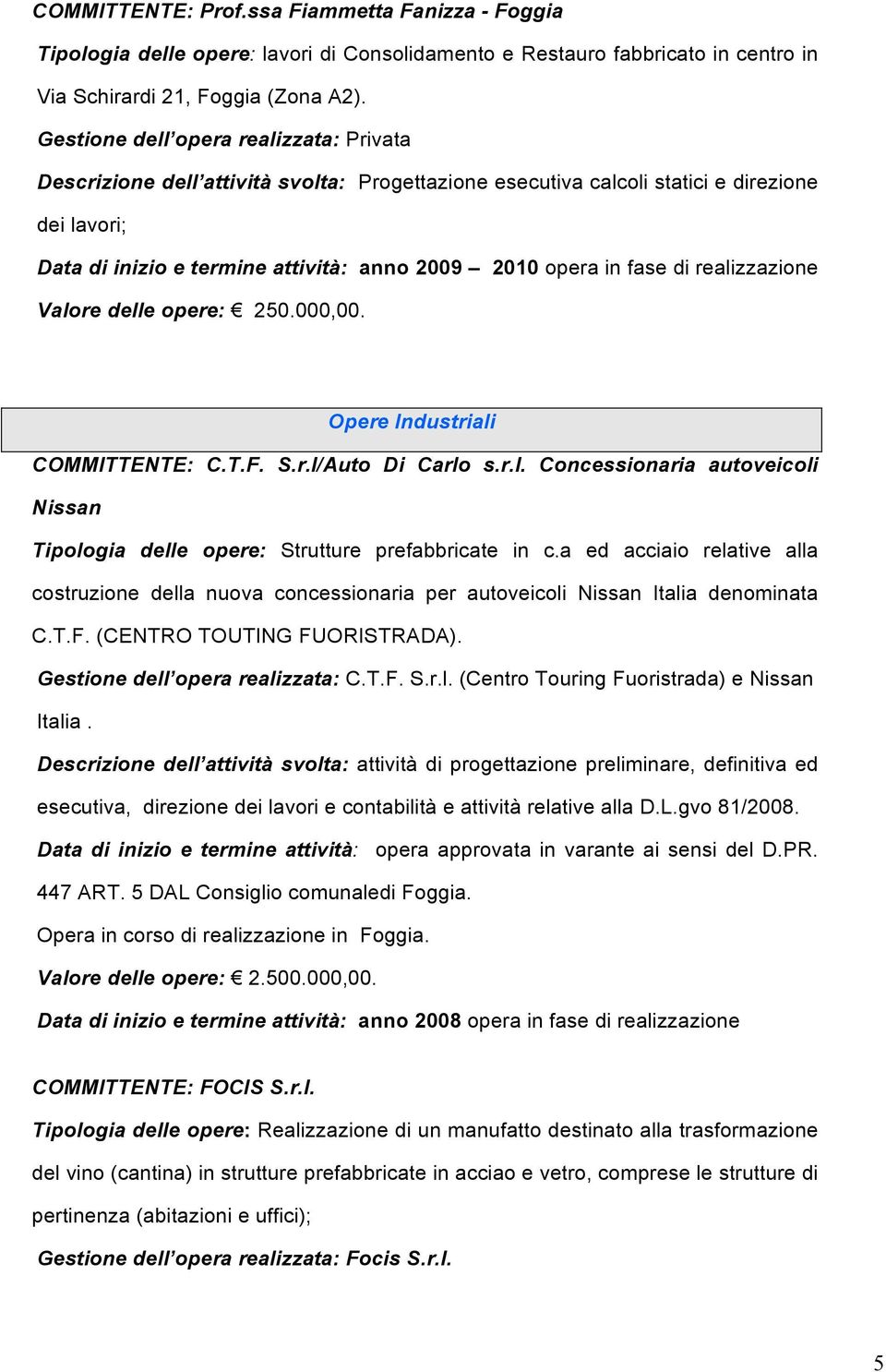 fase di realizzazione Valore delle opere: 250.000,00. Opere Industriali COMMITTENTE: C.T.F. S.r.l/Auto Di Carlo s.r.l. Concessionaria autoveicoli Nissan Tipologia delle opere: Strutture prefabbricate in c.