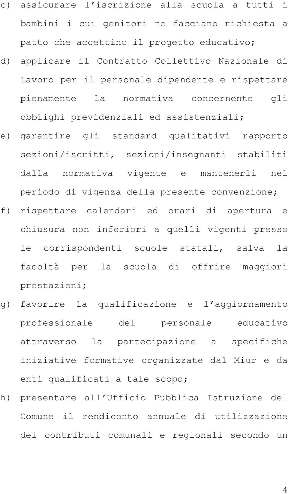 sezioni/insegnanti stabiliti dalla normativa vigente e mantenerli nel periodo di vigenza della presente convenzione; f) rispettare calendari ed orari di apertura e chiusura non inferiori a quelli