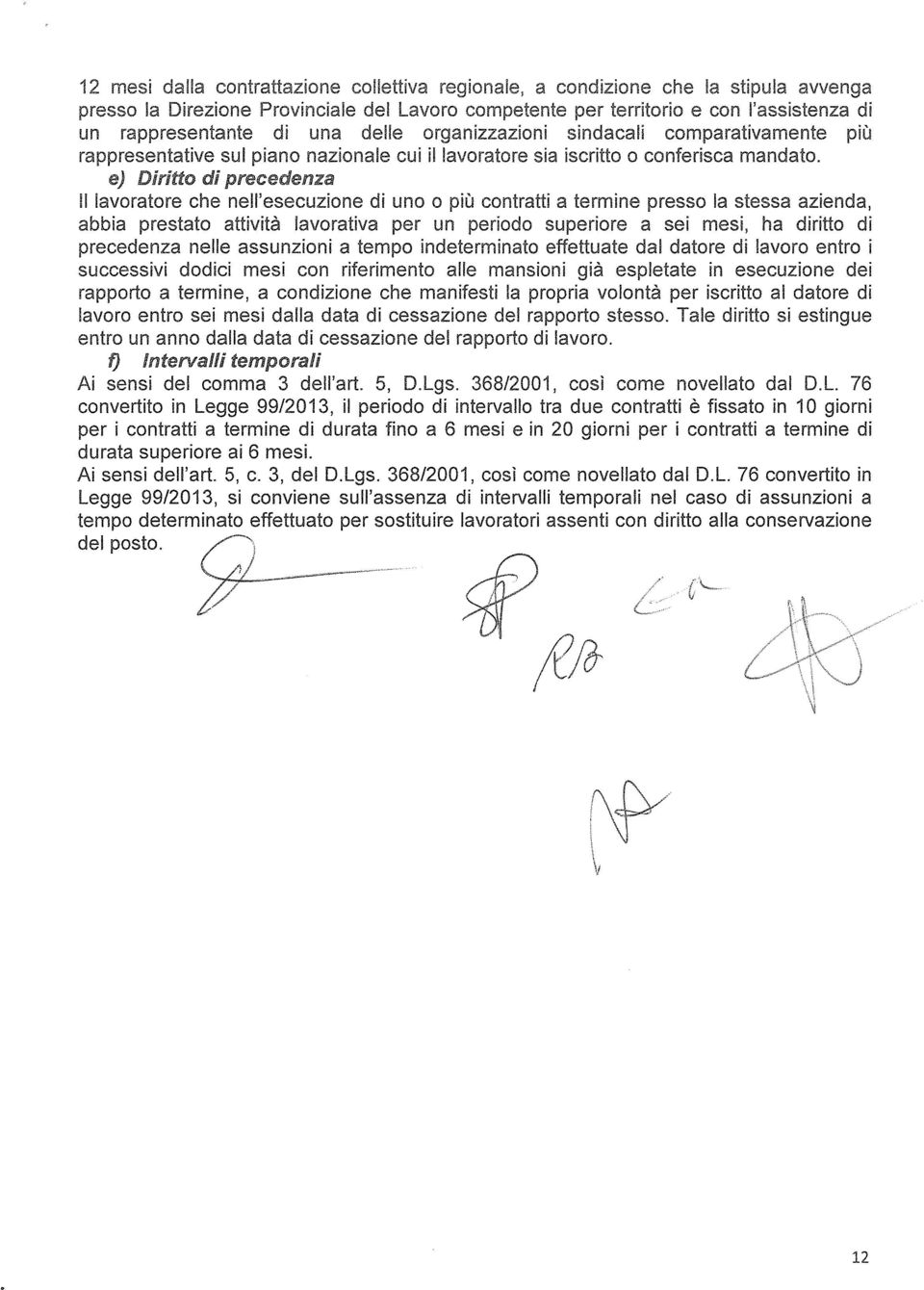 e) Diritto di precedenza Il lavoratore che nell'esecuzione di uno o più contratti a termine presso la stessa azienda, abbia prestato attività lavorativa per un periodo superiore a sei mesi, ha