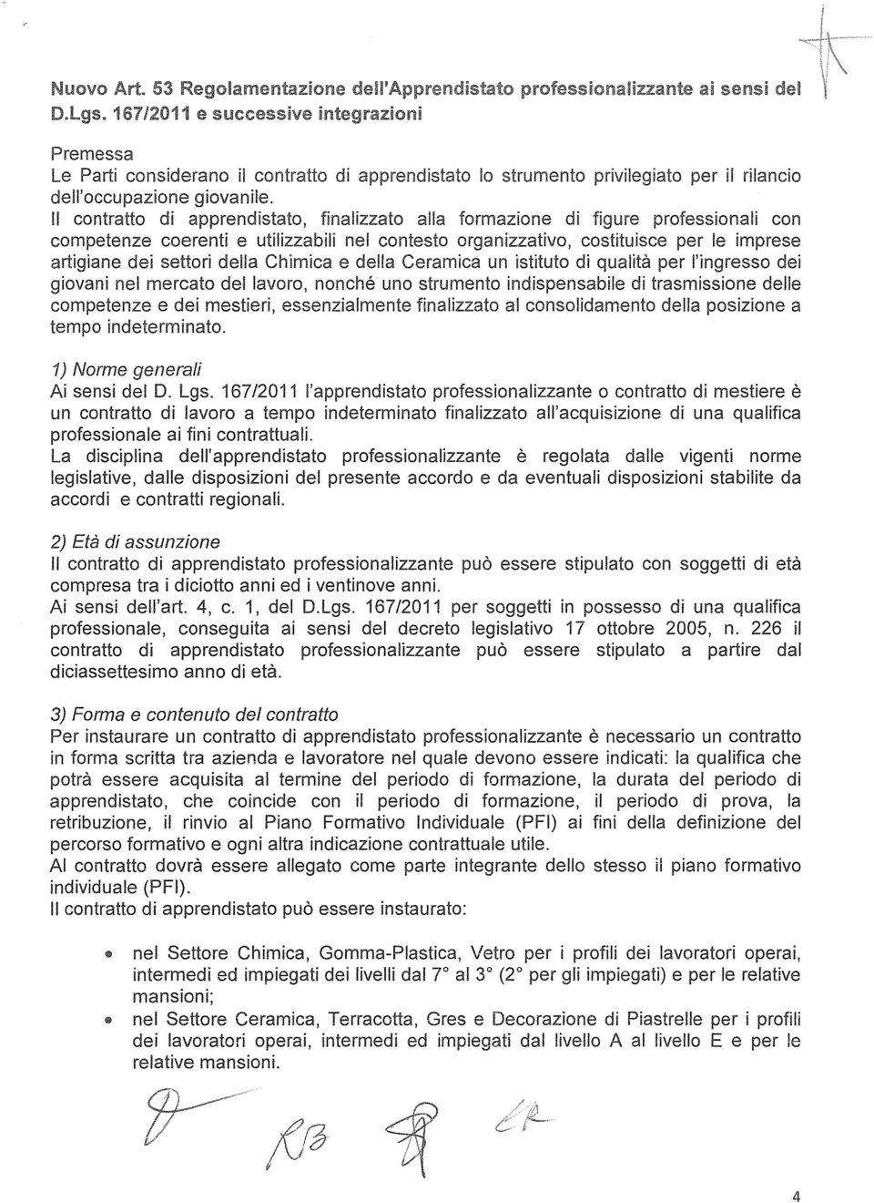 Il contratto di apprendistato, finalizzato alla formazione di figure professionali con competenze coerenti e utilizzabili nel contesto organizzativo, costituisce per le imprese artigiane dei settori