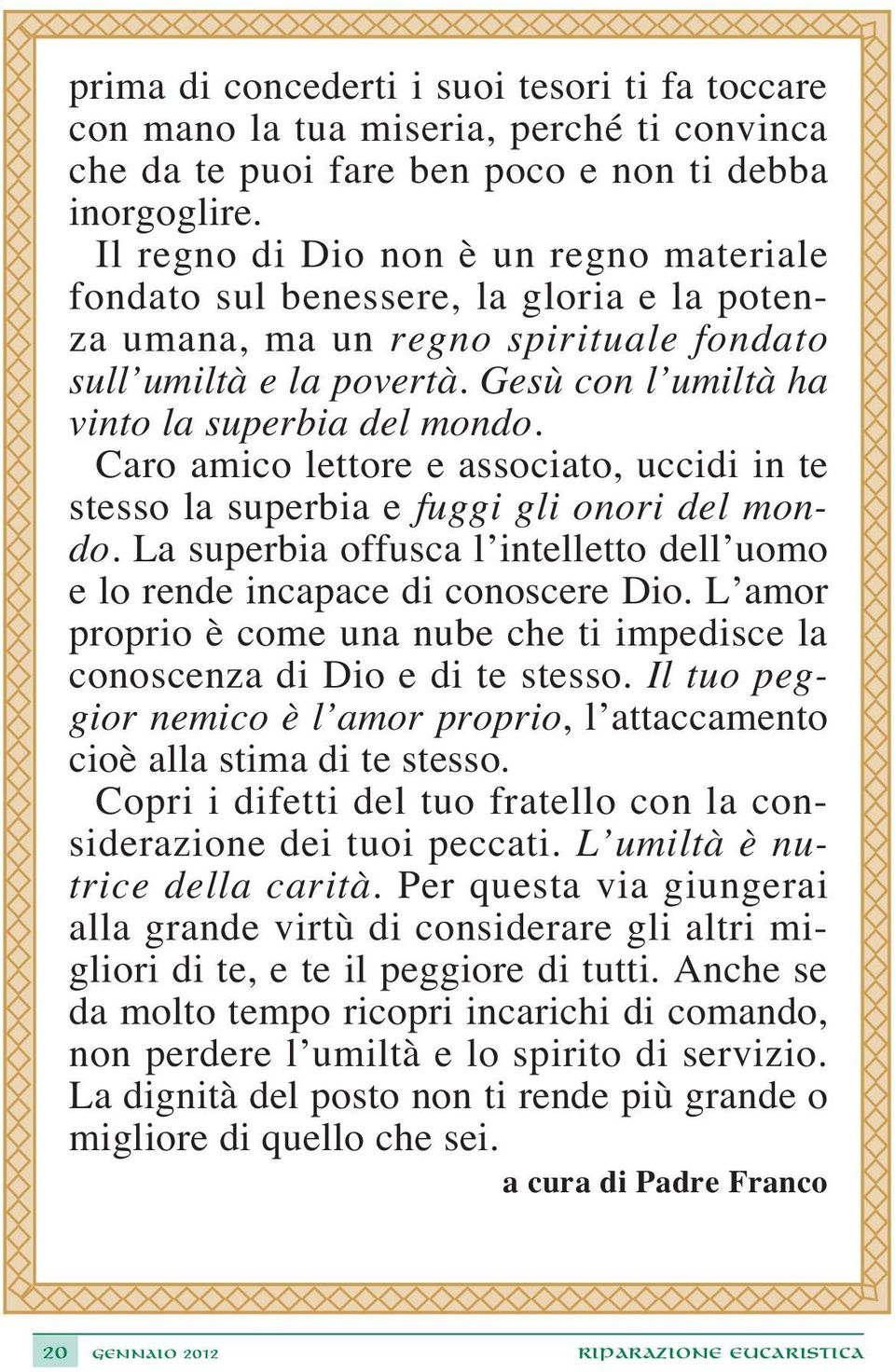 Caro amico lettore e associato, uccidi in te stesso la superbia e fuggi gli onori del mondo. La superbia offusca l intelletto dell uomo e lo rende incapace di conoscere Dio.