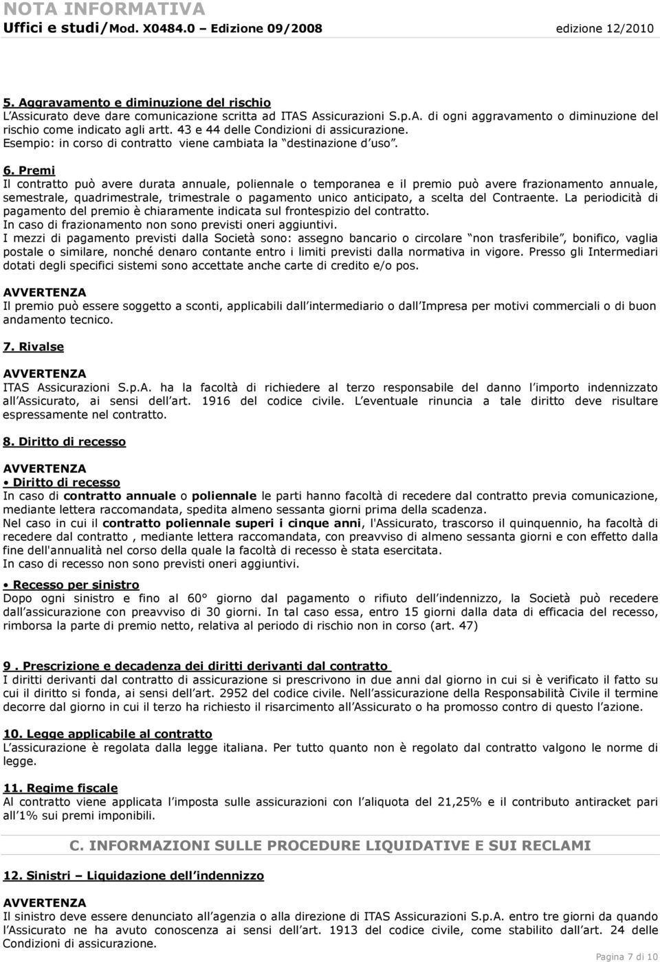 Premi Il contratto può avere durata annuale, poliennale o temporanea e il premio può avere frazionamento annuale, semestrale, quadrimestrale, trimestrale o pagamento unico anticipato, a scelta del