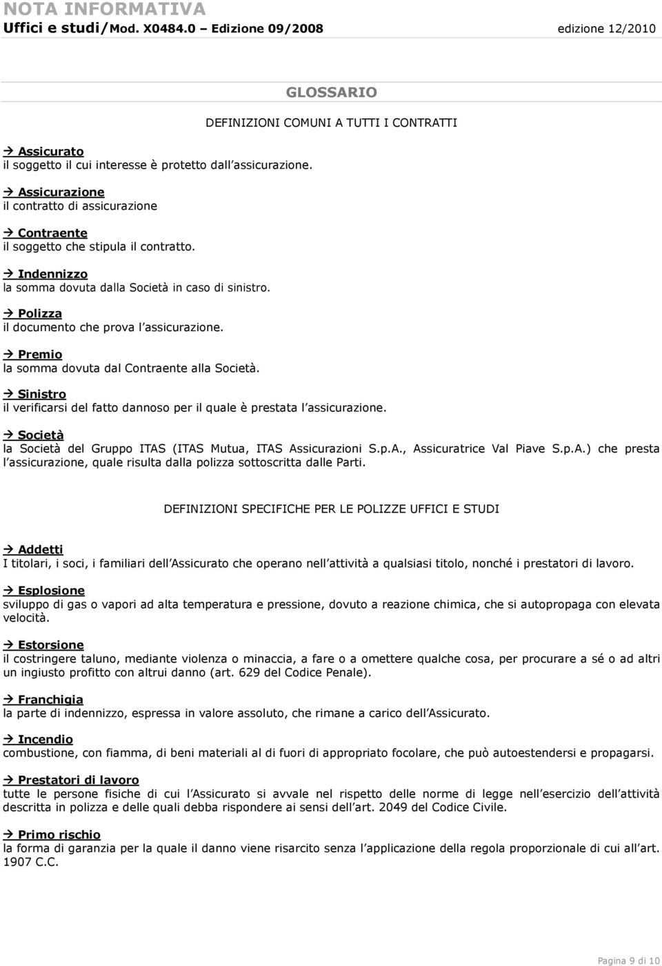 GLOSSARIO DEFINIZIONI COMUNI A TUTTI I CONTRATTI Sinistro il verificarsi del fatto dannoso per il quale è prestata l assicurazione.