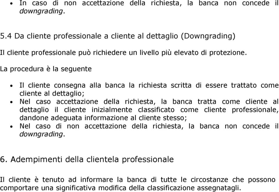 La procedura è la seguente Il cliente consegna alla banca la richiesta scritta di essere trattato come cliente al dettaglio; Nel caso accettazione della richiesta, la banca tratta come cliente al