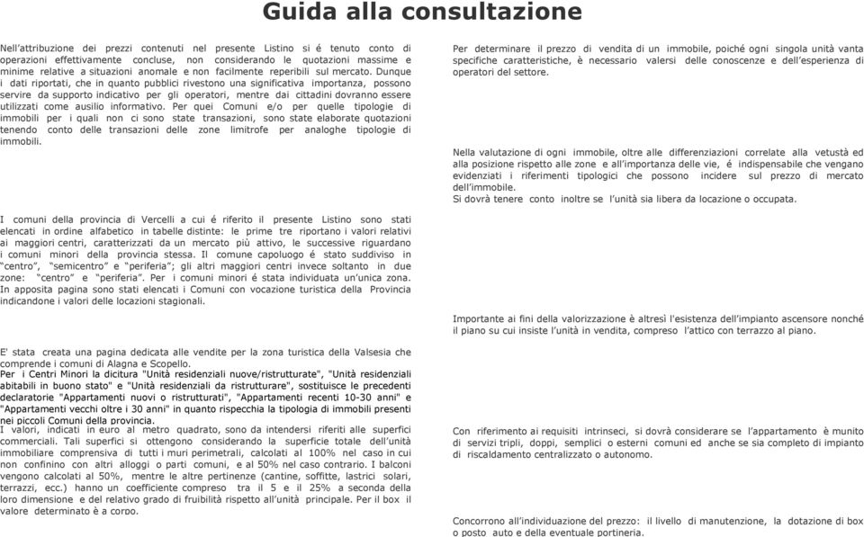 Dunque i dati riportati, che in quanto pubblici rivestono una significativa importanza, possono servire da supporto indicativo per gli operatori, mentre dai cittadini dovranno essere utilizzati come