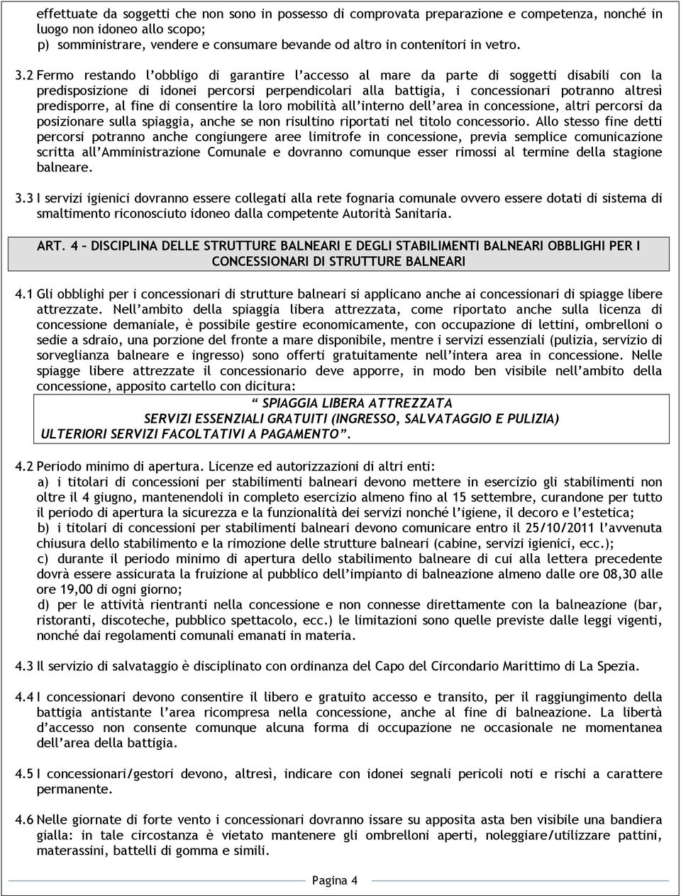 2 Fermo restando l obbligo di garantire l accesso al mare da parte di soggetti disabili con la predisposizione di idonei percorsi perpendicolari alla battigia, i concessionari potranno altresì