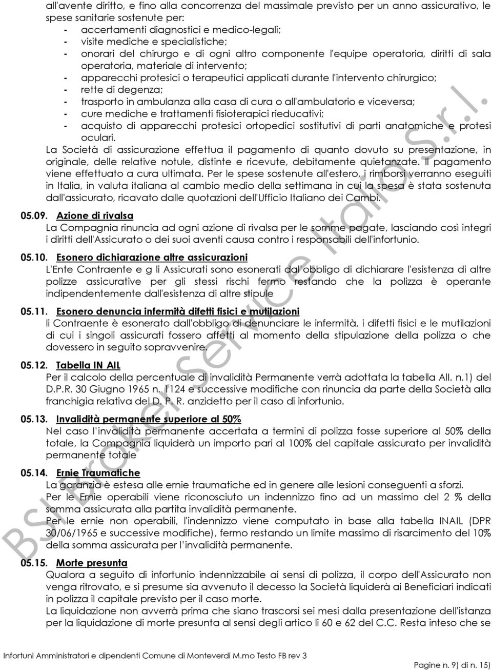 l'intervento chirurgico; - rette di degenza; - trasporto in ambulanza alla casa di cura o all'ambulatorio e viceversa; - cure mediche e trattamenti fisioterapici rieducativi; - acquisto di apparecchi