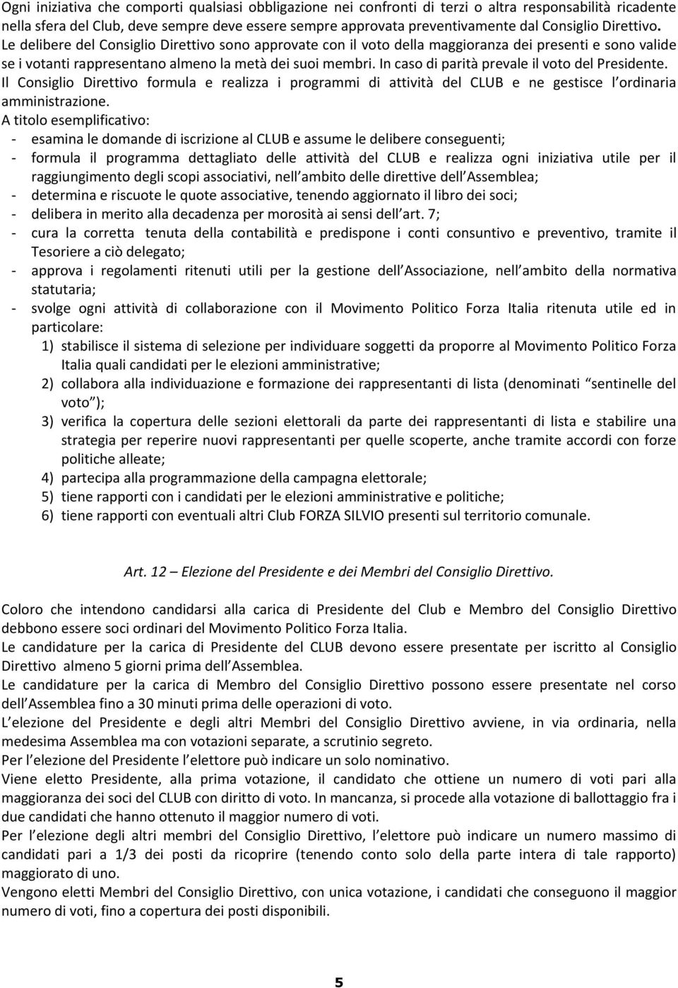 In caso di parità prevale il voto del Presidente. Il Consiglio Direttivo formula e realizza i programmi di attività del CLUB e ne gestisce l ordinaria amministrazione.