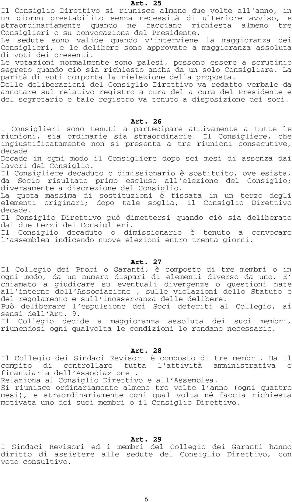 Le votazioni normalmente sono palesi, possono essere a scrutinio segreto quando ciò sia richiesto anche da un solo Consigliere. La parità di voti comporta la rielezione della proposta.