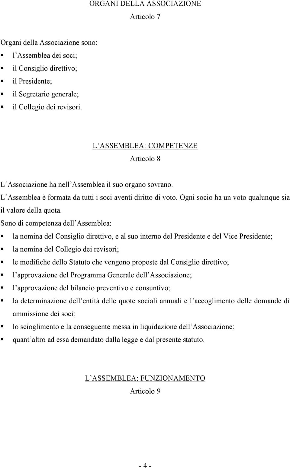 Ogni socio ha un voto qualunque sia il valore della quota.