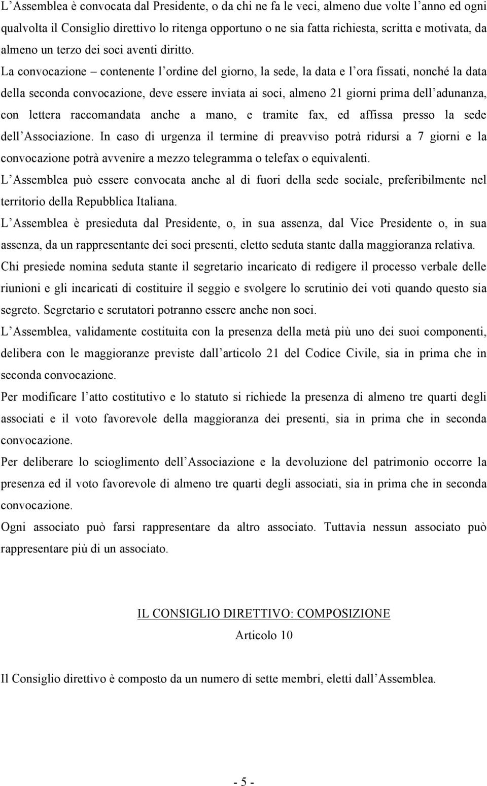 La convocazione contenente l ordine del giorno, la sede, la data e l ora fissati, nonché la data della seconda convocazione, deve essere inviata ai soci, almeno 21 giorni prima dell adunanza, con