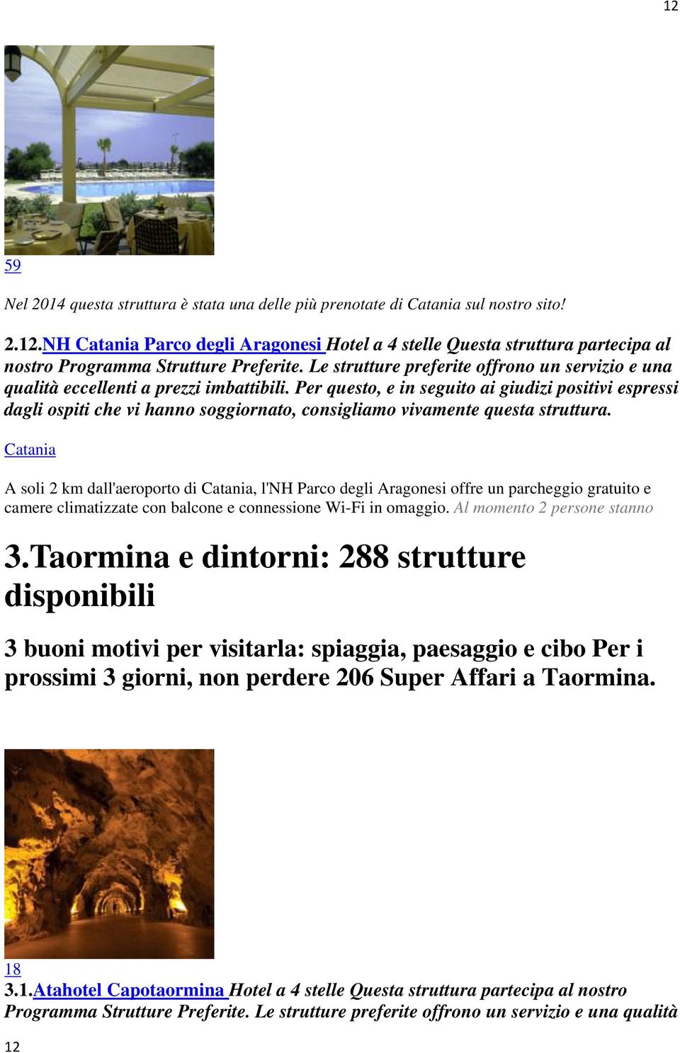 Per questo, e in seguito ai giudizi positivi espressi dagli Catania A soli 2 km dall'aeroporto di Catania, l'nh Parco degli Aragonesi offre un parcheggio gratuito e camere climatizzate con balcone e