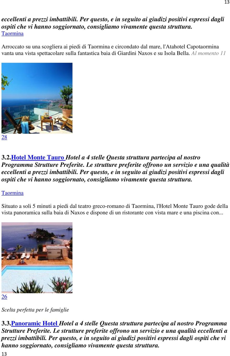3.2.Hotel Monte Tauro Hotel a 4 stelle Questa struttura partecipa al nostro Taormina Situato a soli 5 minuti a piedi dal teatro greco-romano di Taormina, l'hotel Monte Tauro gode della vista