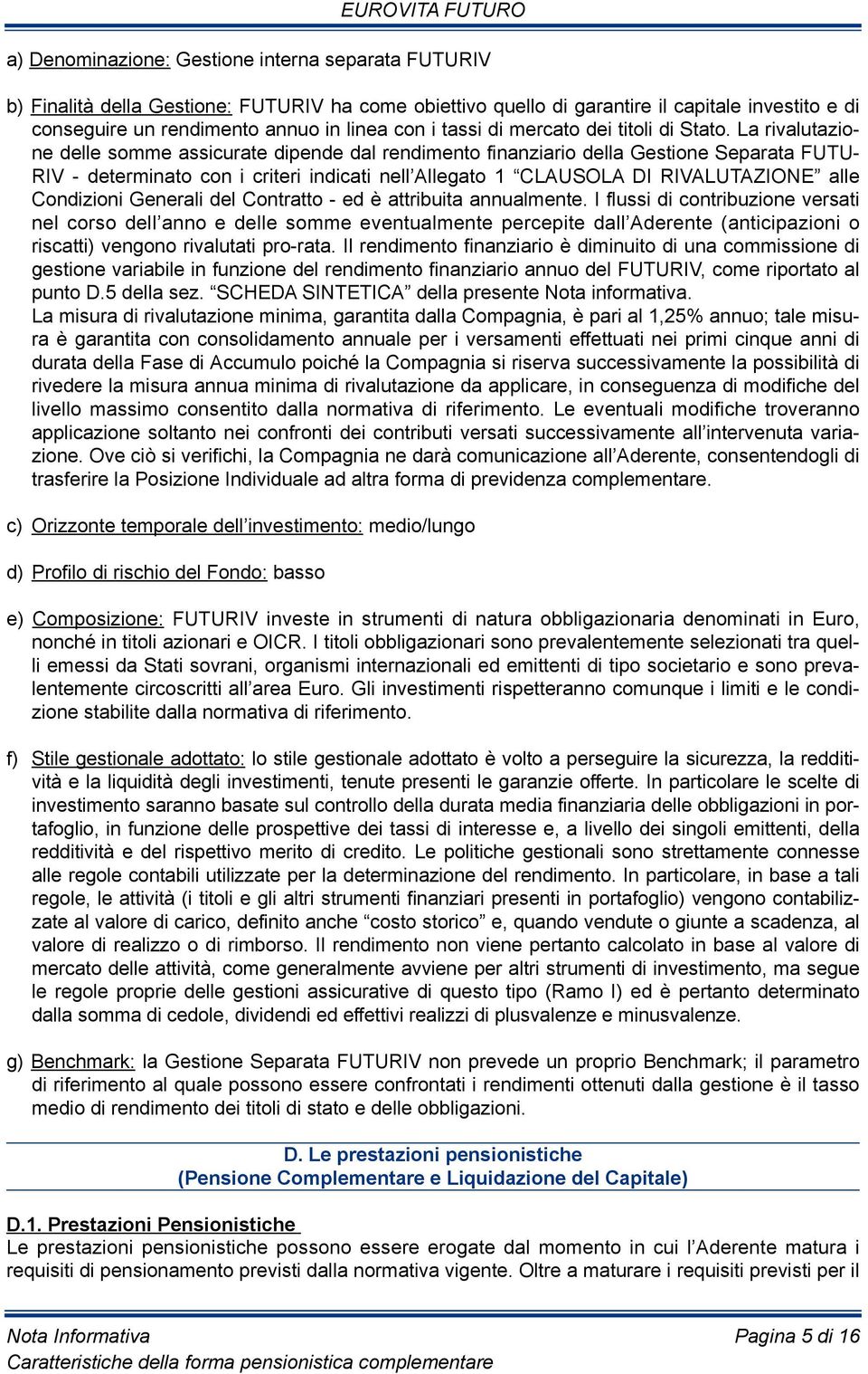 La rivalutazione delle somme assicurate dipende dal rendimento finanziario della Gestione Separata FUTUriV - determinato con i criteri indicati nell Allegato 1 clausola Di rivalutazione alle