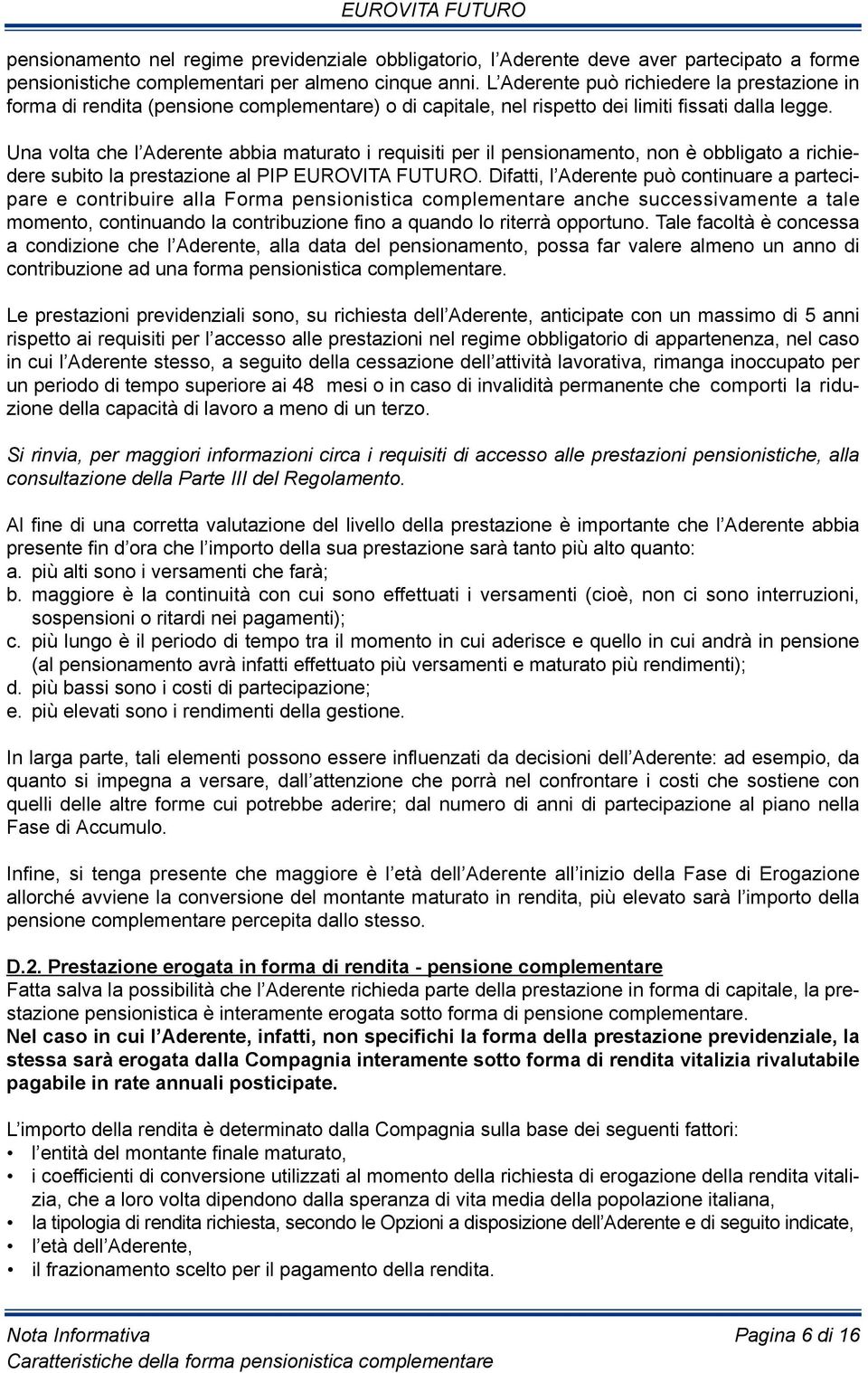 Una volta che l Aderente abbia maturato i requisiti per il pensionamento, non è obbligato a richiedere subito la prestazione al PiP EUrOViTA FUTUrO.