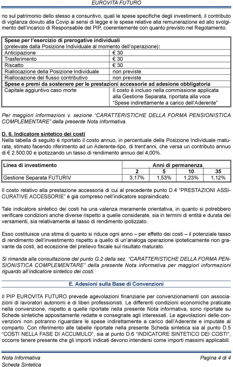 Spese per l esercizio di prerogative individuali (prelevate dalla Posizione individuale al momento dell operazione): Anticipazione 30 Trasferimento 30 riscatto 30 riallocazione della Posizione