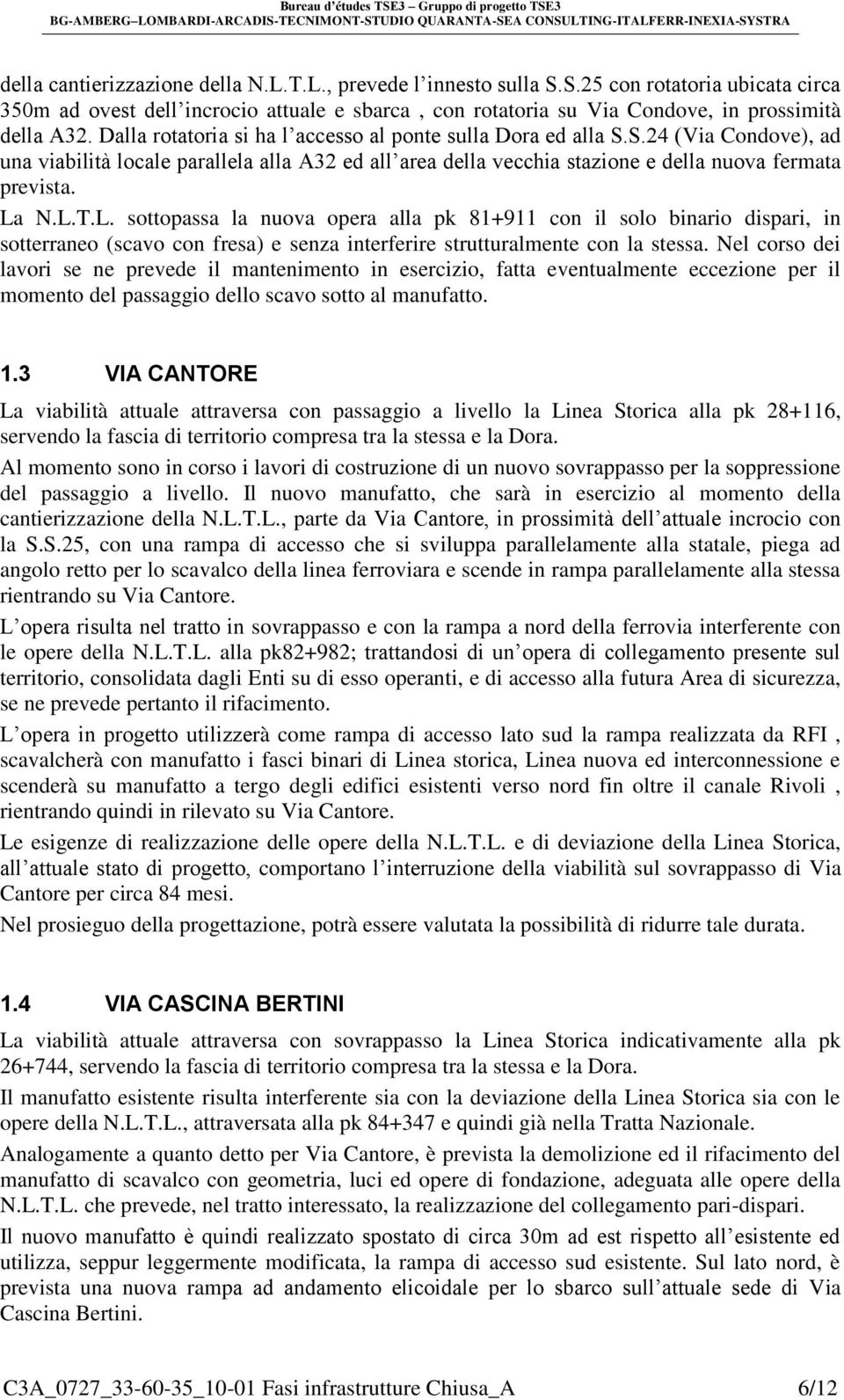 L. sottopassa la nuova opera alla pk 81+911 con il solo binario dispari, in sotterraneo (scavo con fresa) e senza interferire strutturalmente con la stessa.