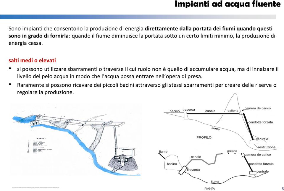 salti medi o elevati si possono utilizzare sbarramenti o traverse il cui ruolo non è quello di accumulare acqua, ma di innalzare il livello del pelo