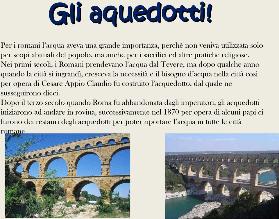 Nei primi secoli, i Romani prendevano l acqua dal Tevere, ma dopo qualche anno quando la città si ingrandì, cresceva la necessità e il bisogno d acqua nella città così per