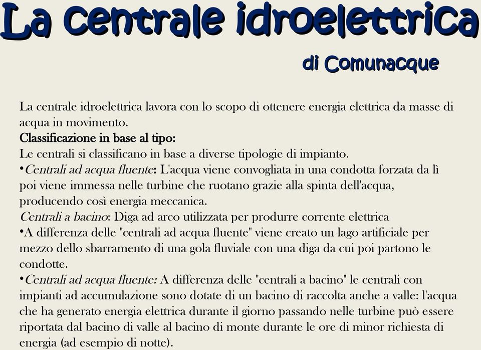 Centrali ad acqua fluente: L'acqua viene convogliata in una condotta forzata da lì poi viene immessa nelle turbine che ruotano grazie alla spinta dell'acqua, producendo così energia meccanica.