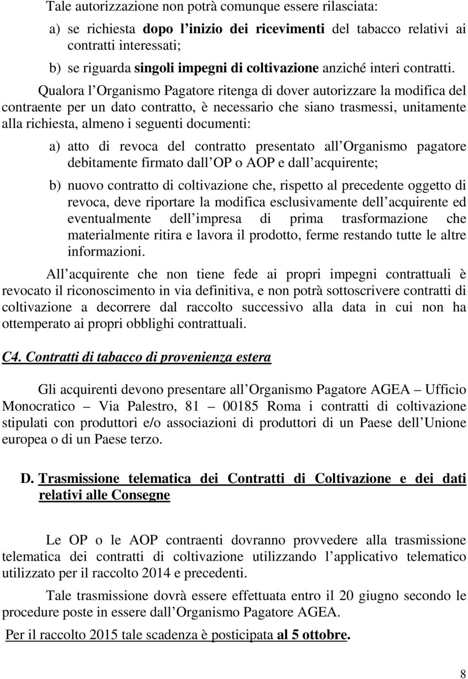 Qualora l Organismo Pagatore ritenga di dover autorizzare la modifica del contraente per un dato contratto, è necessario che siano trasmessi, unitamente alla richiesta, almeno i seguenti documenti: