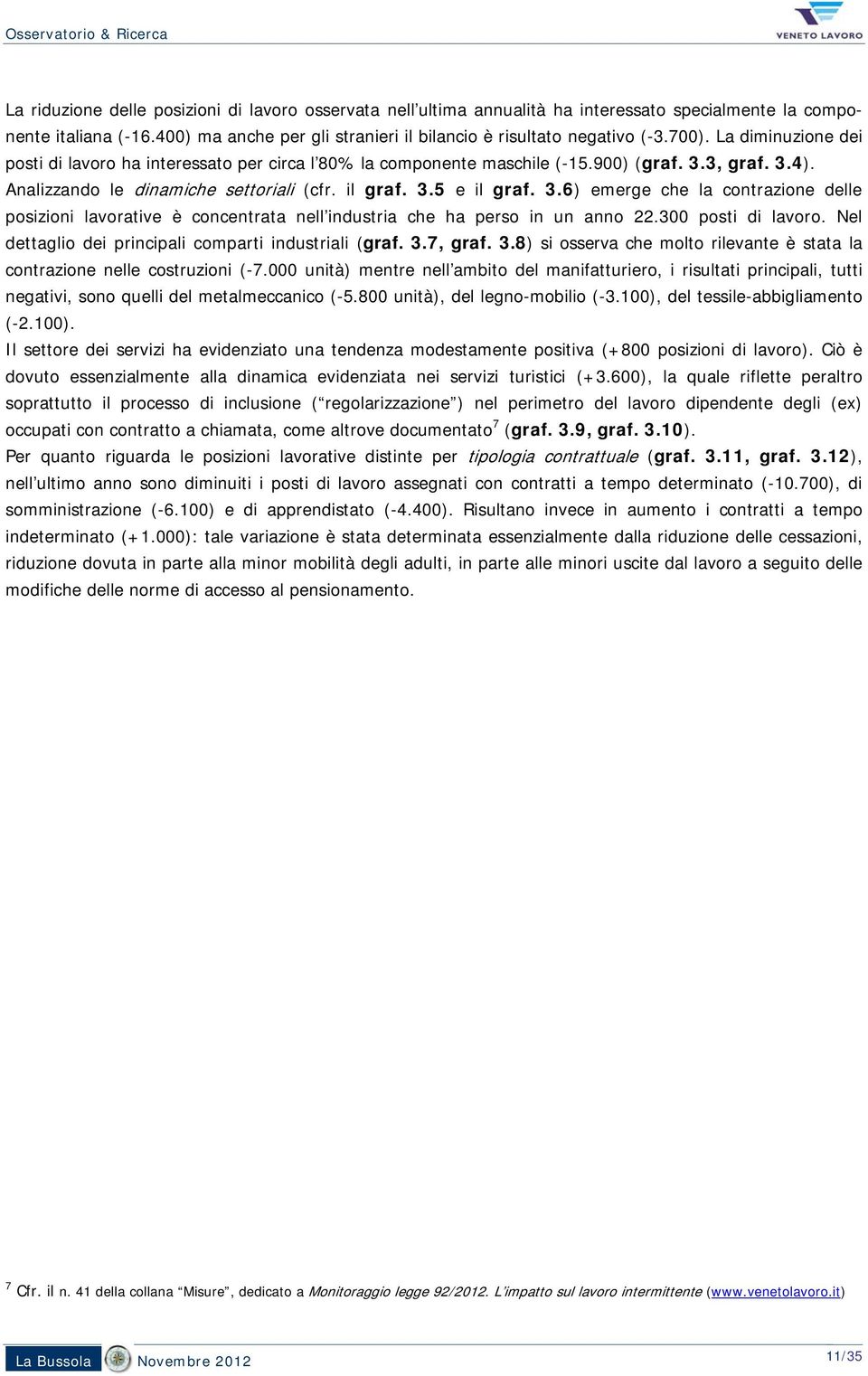 3, graf. 3.4). Analizzando le dinamiche settoriali (cfr. il graf. 3.5 e il graf. 3.6) emerge che la contrazione delle posizioni lavorative è concentrata nell industria che ha perso in un anno 22.