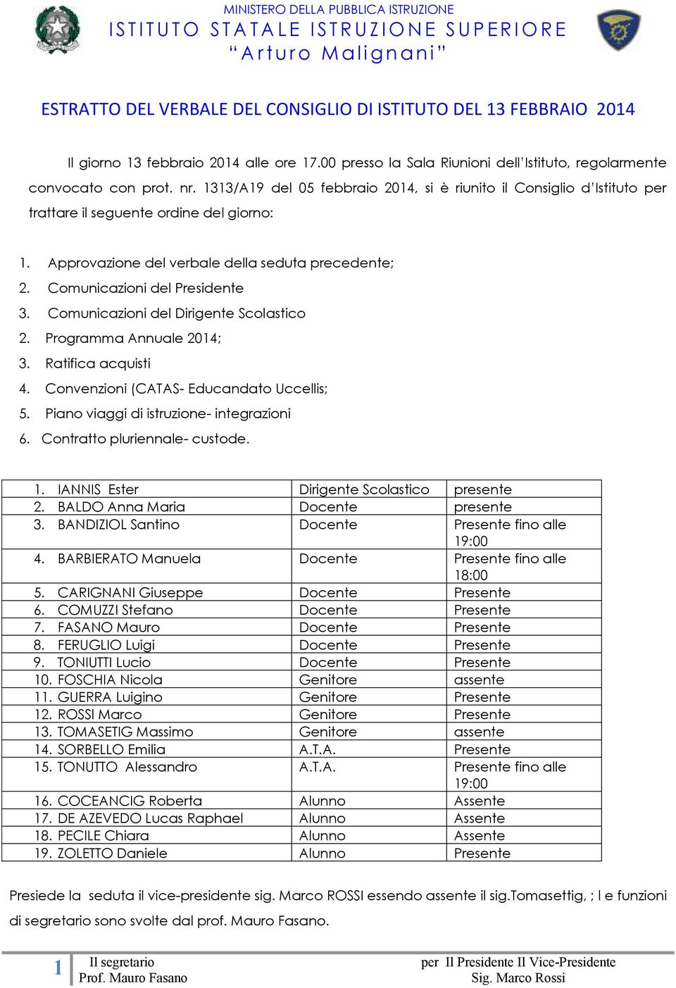 1313/A19 del 05 febbraio 2014, si è riunito il Consiglio d Istituto per trattare il seguente ordine del giorno: 1. Approvazione del verbale della seduta precedente; 2. Comunicazioni del Presidente 3.