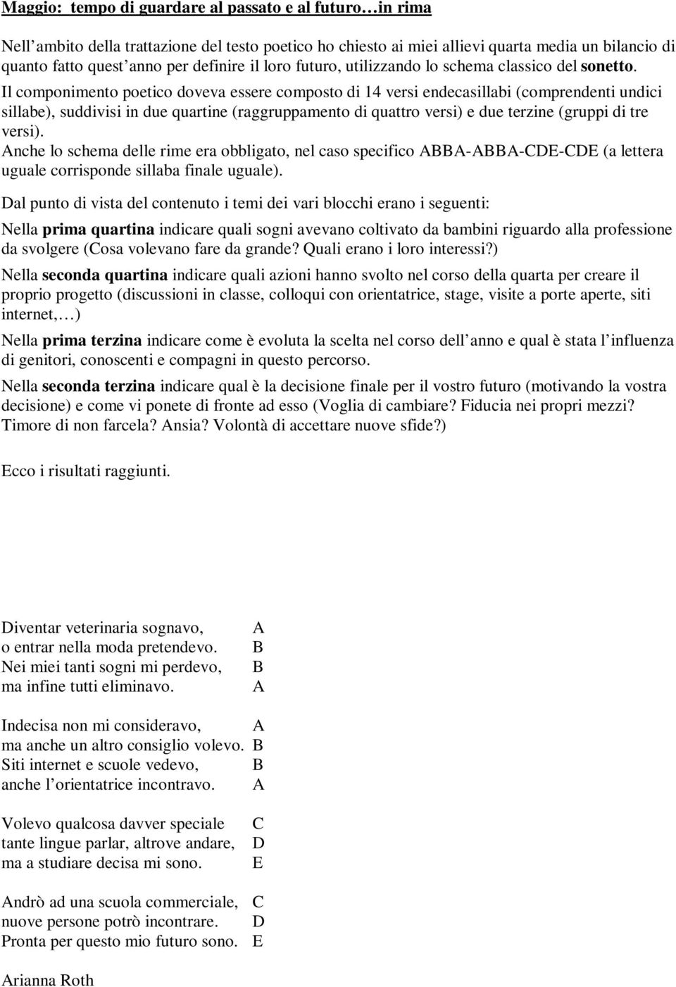 Il componimento poetico doveva essere composto di 14 versi endecasillabi (comprendenti undici sillabe), suddivisi in due quartine (raggruppamento di quattro versi) e due terzine (gruppi di tre versi).