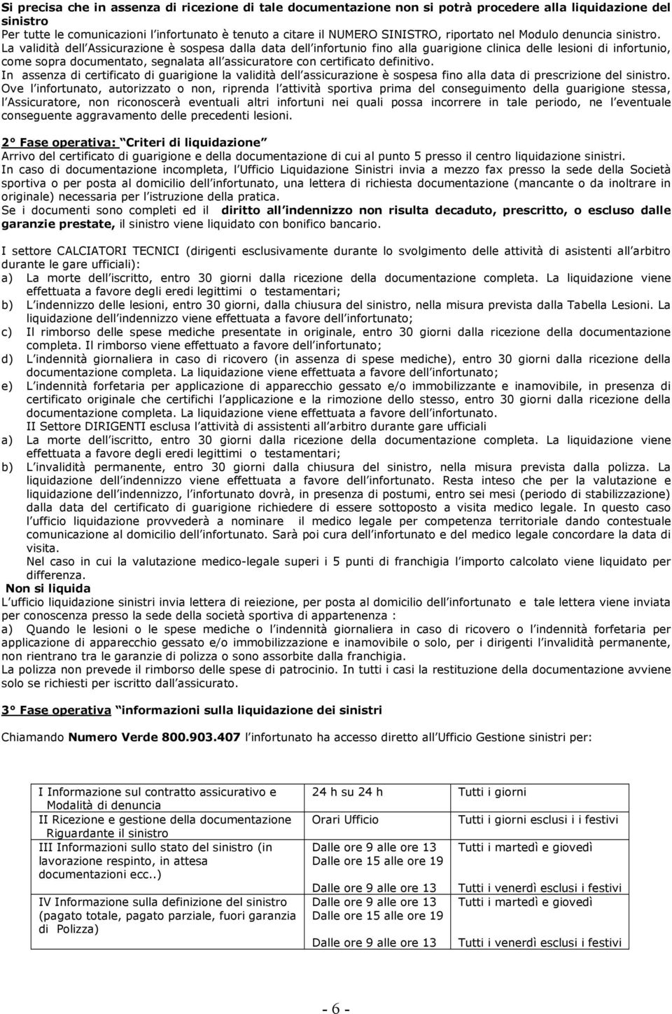 La validità dell Assicurazione è sospesa dalla data dell infortunio fino alla guarigione clinica delle lesioni di infortunio, come sopra documentato, segnalata all assicuratore con certificato