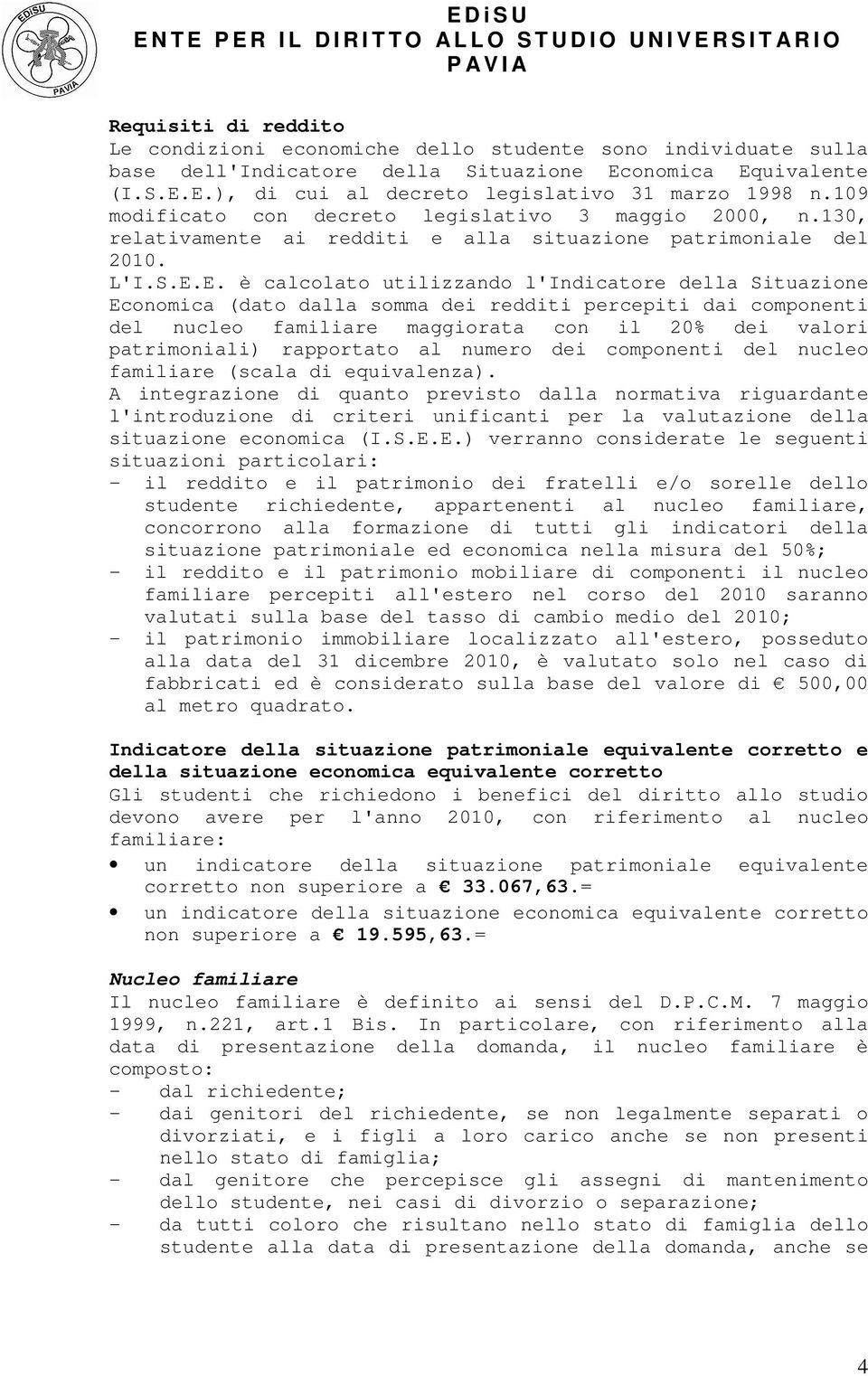 E. è calcolato utilizzando l'indicatore della Situazione Economica (dato dalla somma dei redditi percepiti dai componenti del nucleo familiare maggiorata con il 20% dei valori patrimoniali)