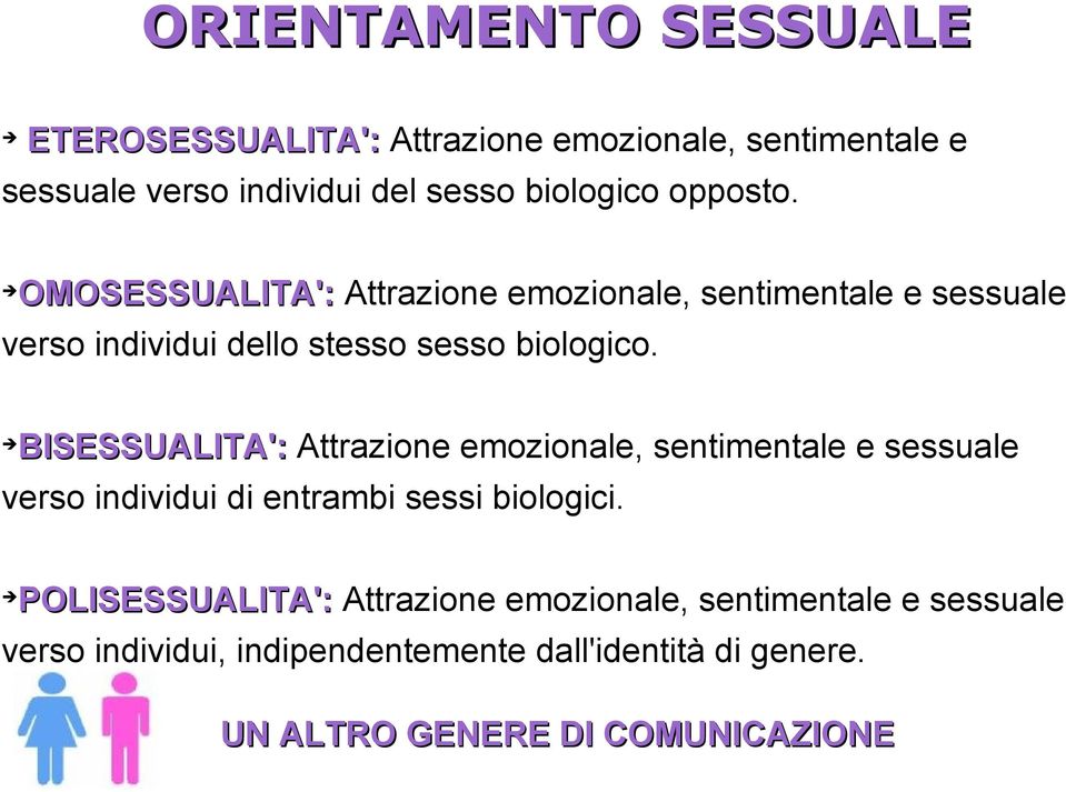 OMOSESSUALITA': Attrazione emozionale, sentimentale e sessuale verso individui dello stesso sesso biologico.