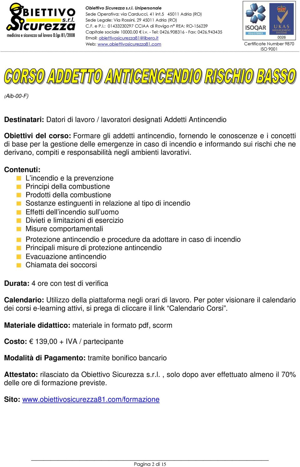 L incendio e la prevenzione Principi della combustione Prodotti della combustione Sostanze estinguenti in relazione al tipo di incendio Effetti dell incendio sull uomo Divieti e limitazioni di