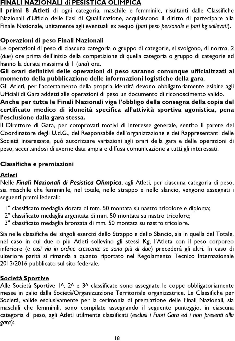 Operazioni di peso Finali Nazionali Le operazioni di peso di ciascuna categoria o gruppo di categorie, si svolgono, di norma, 2 (due) ore prima dell inizio della competizione di quella categoria o