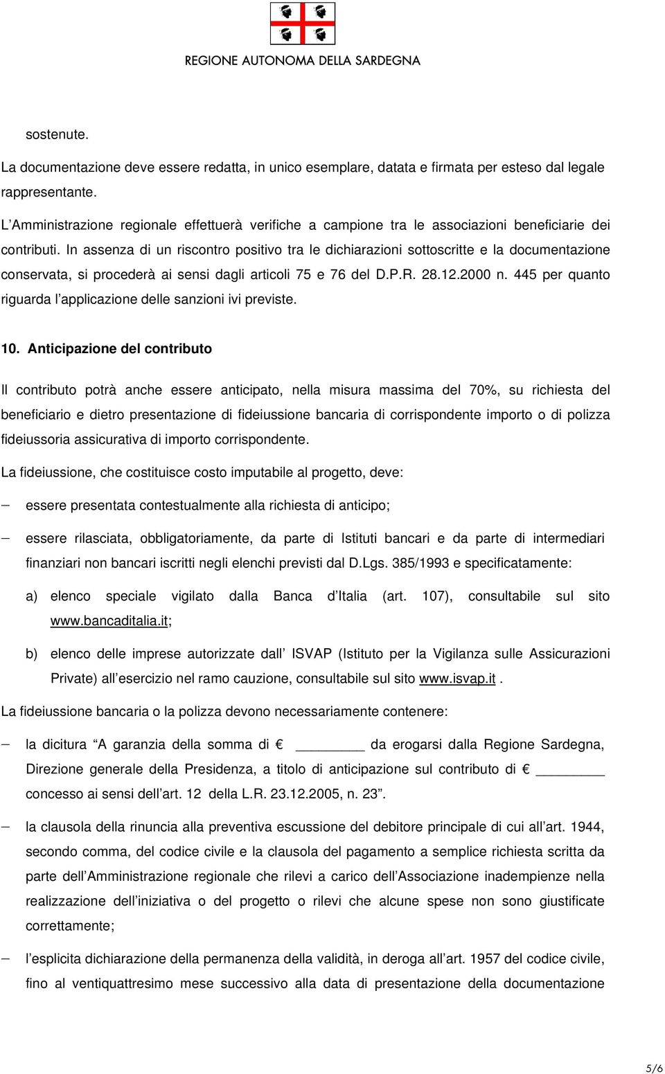 In assenza di un riscontro positivo tra le dichiarazioni sottoscritte e la documentazione conservata, si procederà ai sensi dagli articoli 75 e 76 del D.P.R. 28.12.2000 n.