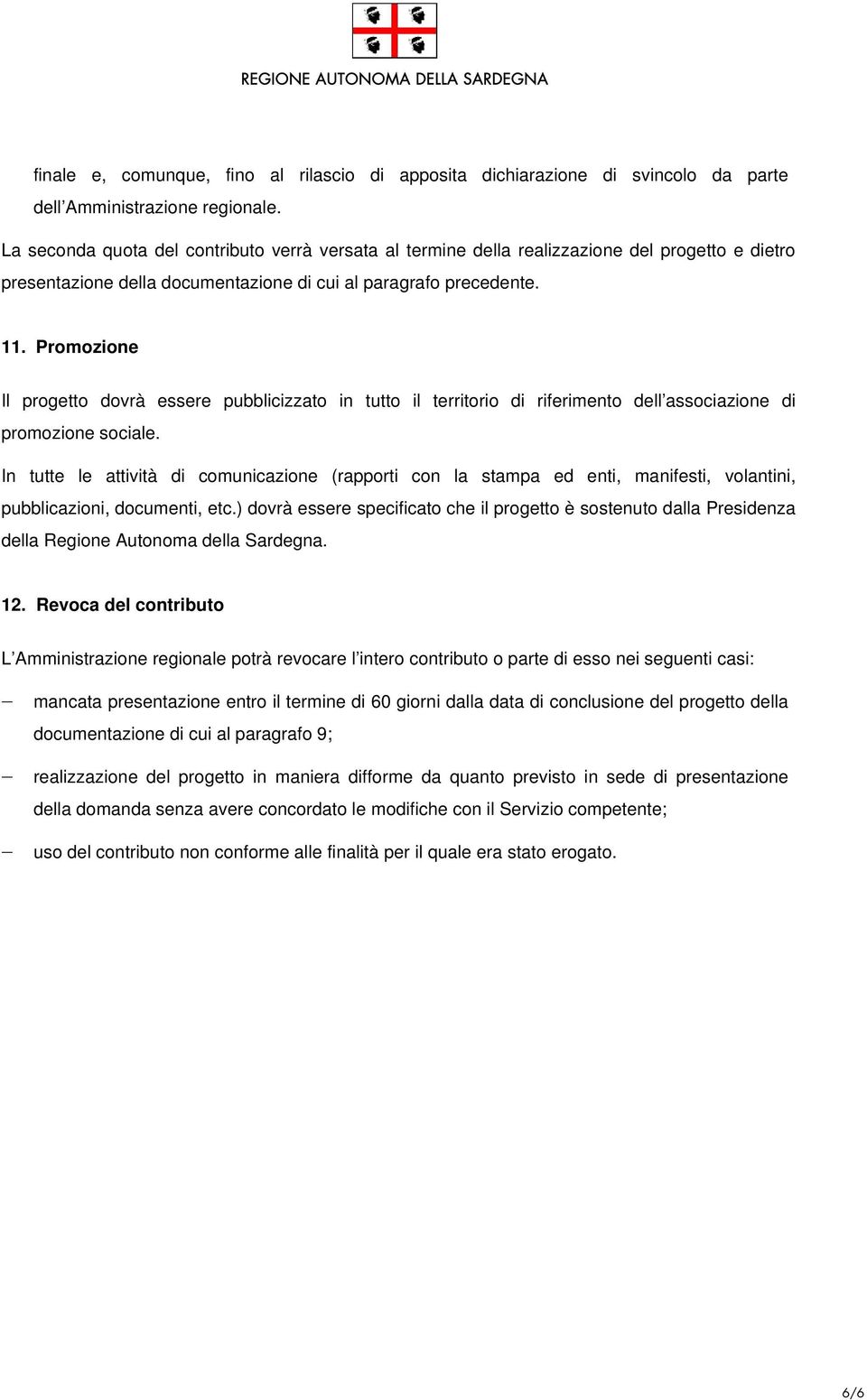 Promozione Il progetto dovrà essere pubblicizzato in tutto il territorio di riferimento dell associazione di promozione sociale.