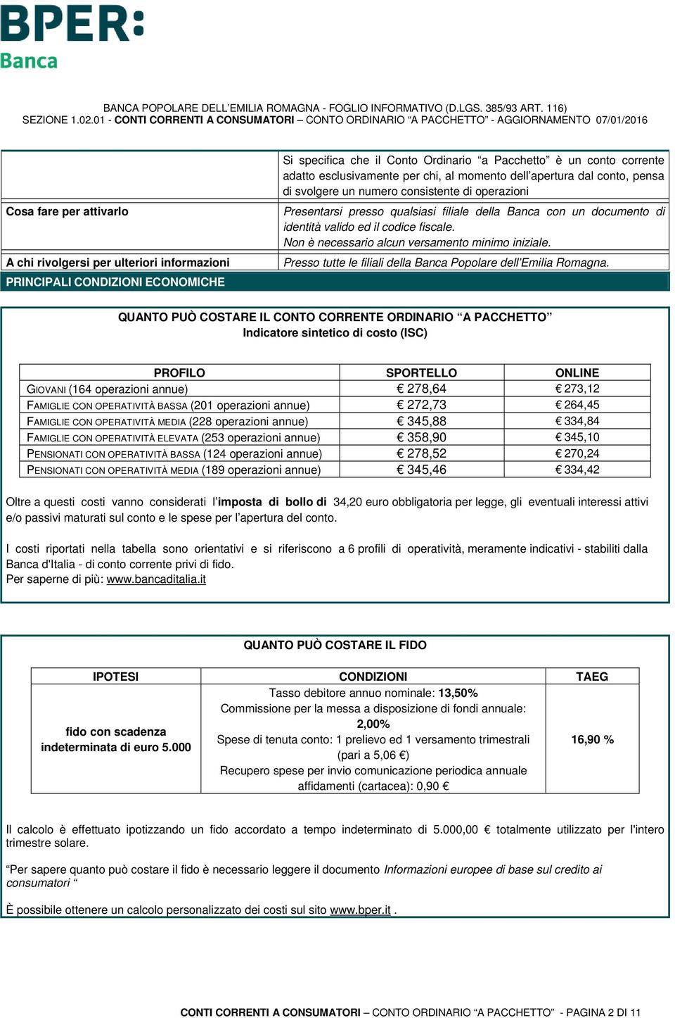 Non è necessario alcun versamento minimo iniziale. Presso tutte le filiali della Banca Popolare dell Emilia Romagna.