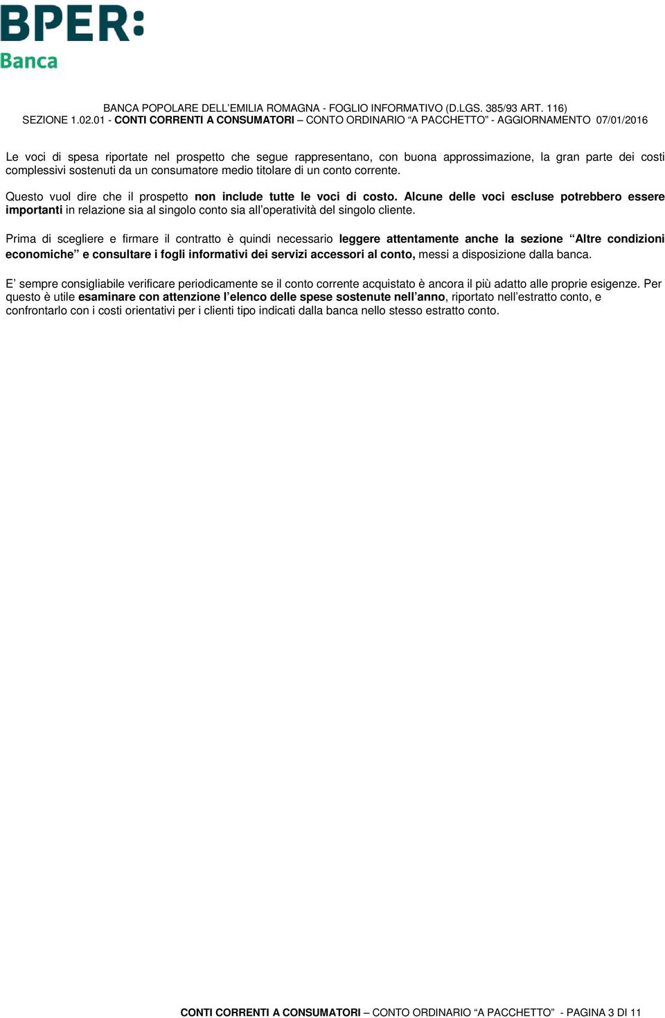 Prima di scegliere e firmare il contratto è quindi necessario leggere attentamente anche la sezione Altre condizioni economiche e consultare i fogli informativi dei servizi accessori al conto, messi