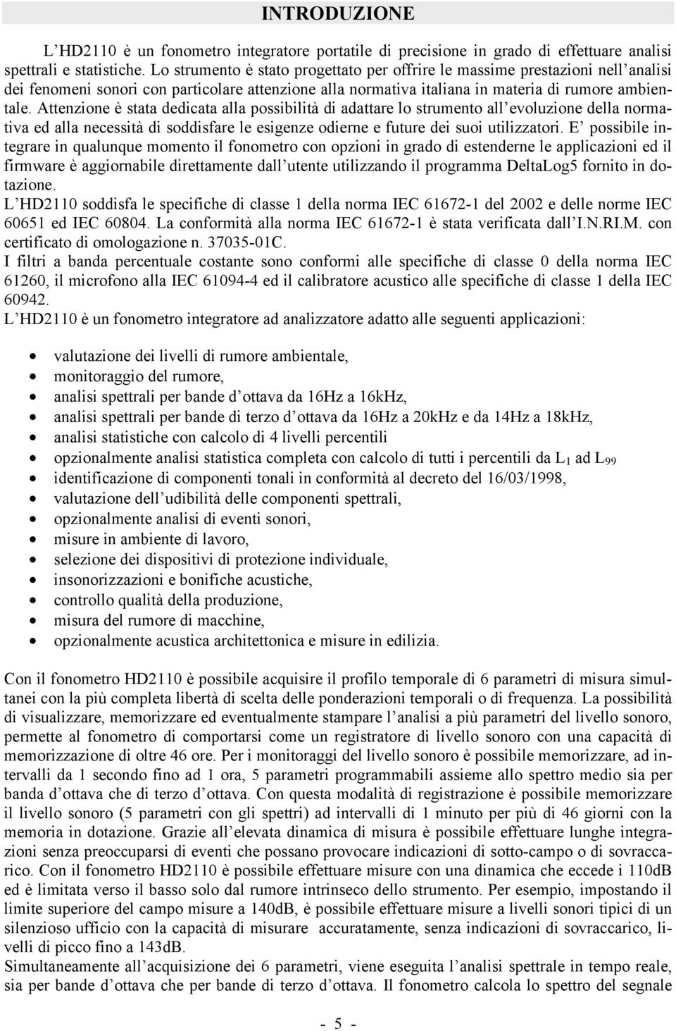 Attenzione è stata dedicata alla possibilità di adattare lo strumento all evoluzione della normativa ed alla necessità di soddisfare le esigenze odierne e future dei suoi utilizzatori.